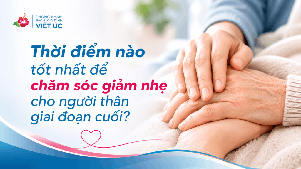 Thời điểm nào tốt nhất để chăm sóc giảm nhẹ cho người thân giai đoạn cuối?